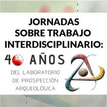 Jornadas sobre trabajo interdisciplinario: 40 años del Laboratorio de Prospección Arqueológica