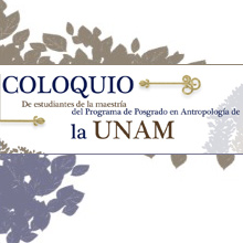 Coloquio de estudiantes de la maestría del Programa de Posgrado en Antropología de la UNAM